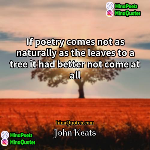 John Keats Quotes | If poetry comes not as naturally as
